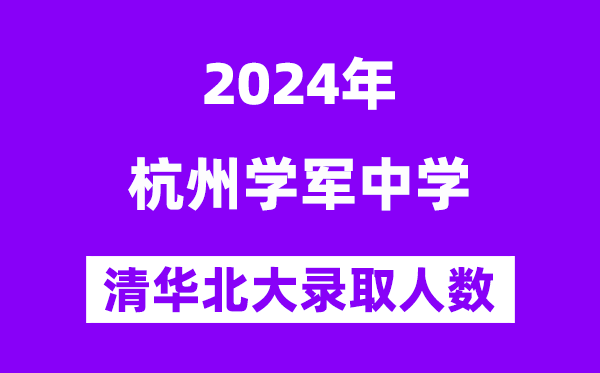 2024年杭州學軍中學考入清華北大人數(shù)是多少？附歷年分數(shù)線