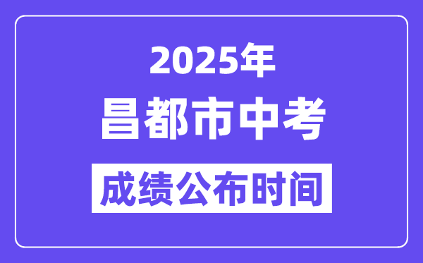 2025昌都市中考成績公布時間,具體幾月幾號可以查分？