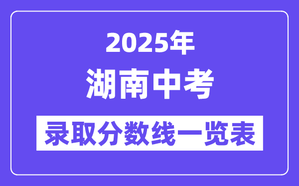 2025年湖南中考錄取分?jǐn)?shù)線一覽表,中考多少分能上高中？