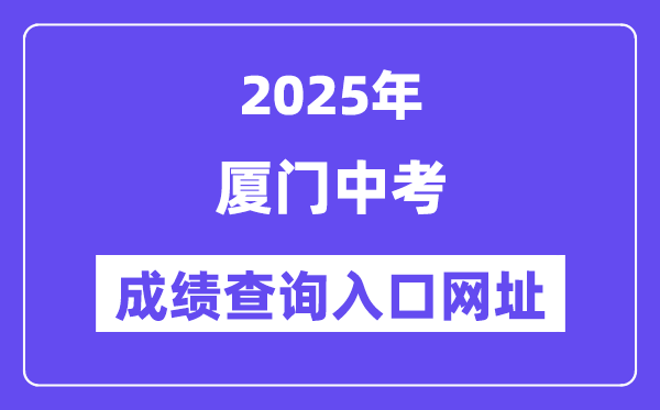 2025廈門中考成績查詢?nèi)肟诰W(wǎng)址(https://www.xmedu.cn/#/)