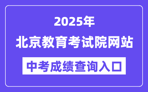 2025北京教育考試院網(wǎng)站中考成績(jī)查詢(xún)?nèi)肟冢╤ttps://www.bjeea.cn/）