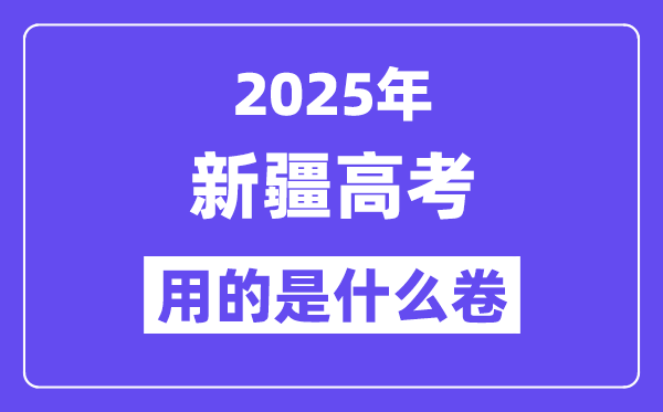 2025年新疆高考用的是什么卷,新疆高考試卷是全國幾卷？