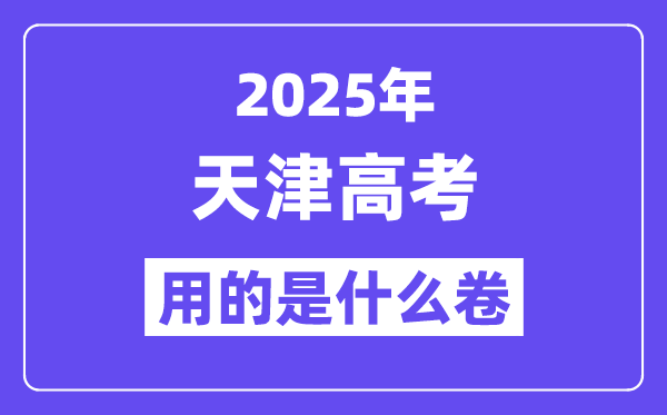 2025年天津高考用的是什么卷,天津高考試卷是全國幾卷？