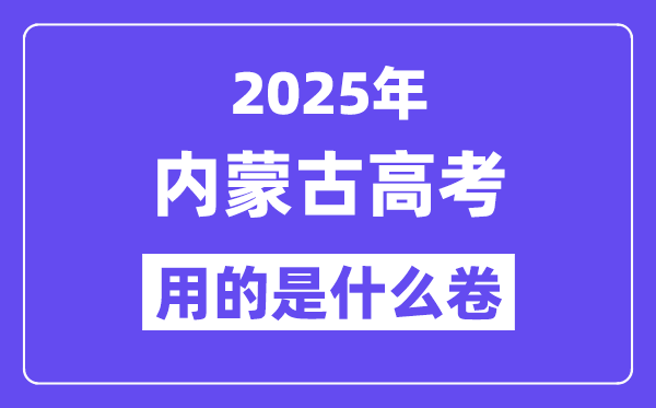 2025年內(nèi)蒙古高考用的是什么卷,內(nèi)蒙古高考試卷是全國幾卷？