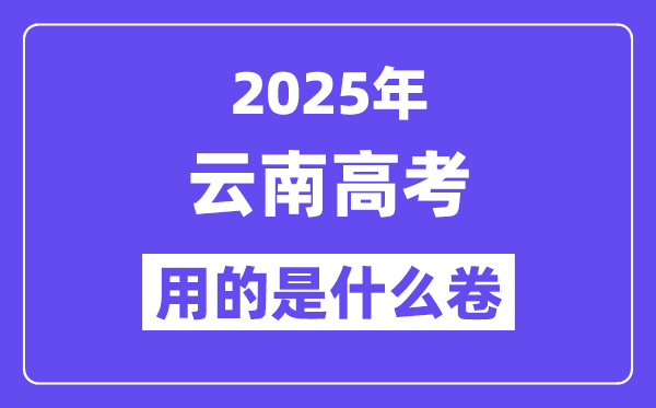 2025年云南高考用的是什么卷,云南高考試卷是全國(guó)幾卷？