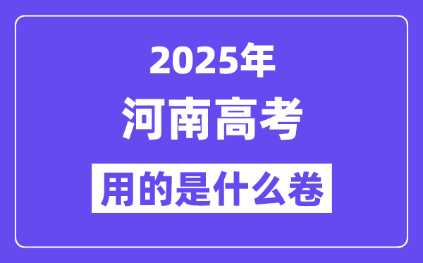 2025年河南高考用的是什么卷,河南高考試卷是全國幾卷?
