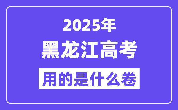 2025年黑龍江高考用的是什么卷,黑龍江高考試卷是全國(guó)幾卷?