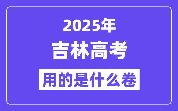 2025年吉林高考用的是什么卷,吉林高考試卷是全國幾卷？