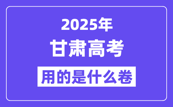 2025年甘肅高考用的是什么卷,甘肅高考試卷是全國幾卷？