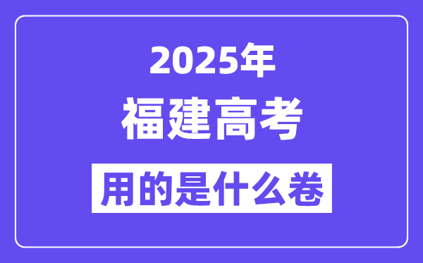 2025年福建高考用的是什么卷,福建高考試卷是全國(guó)幾卷？