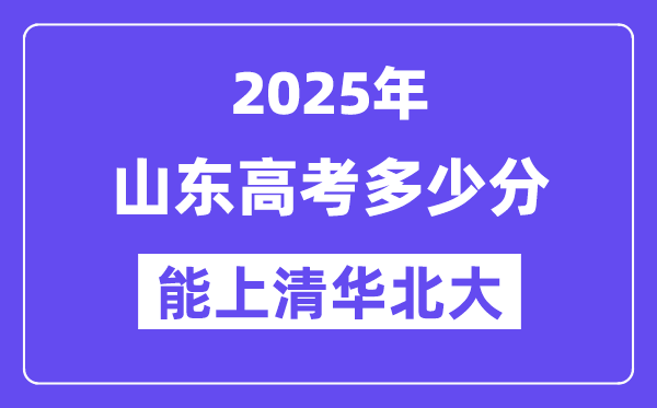 2025山東高考多少分能上清華北大？(含2024年最低分)