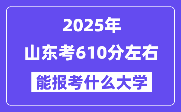 2025年山東考610分左右能報(bào)考上什么大學(xué)?附位次排名對照表