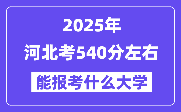 2025年河北考540分左右能報考上什么大學?附位次排名對照表