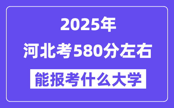 2025年河北考580分左右能報(bào)考上什么大學(xué)?附位次排名對照表
