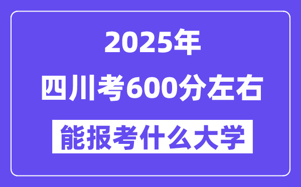2025年四川考600分左右能報考上什么大學(xué)?附位次排名對照表
