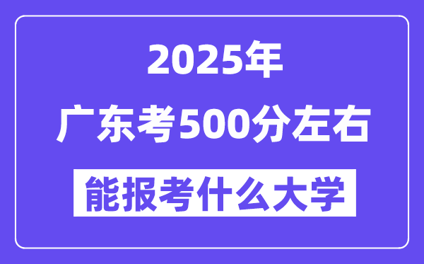 2025年廣東考500分左右能報(bào)考上什么大學(xué)?附位次排名對(duì)照表