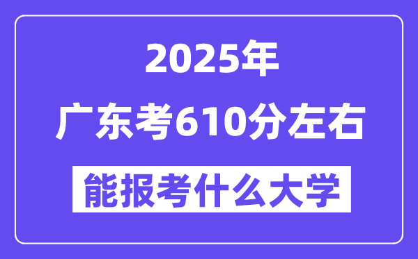 2025年廣東考610分左右能報考上什么大學(xué)?附位次排名對照表