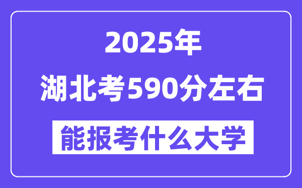 2025年湖北考590分左右能報考上什么大學(xué)?附位次排名對照表