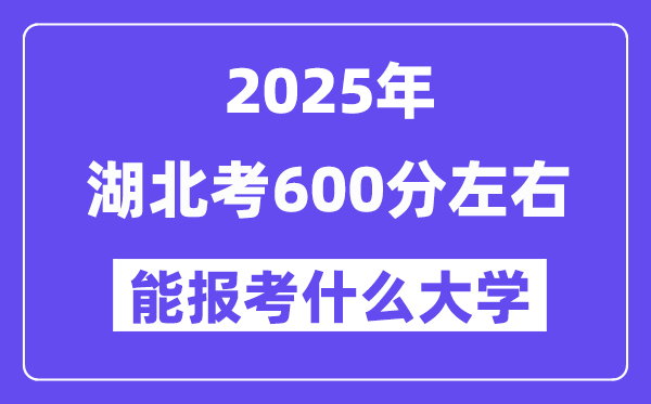 2025年湖北考600分左右能報(bào)考上什么大學(xué)?附位次排名對照表
