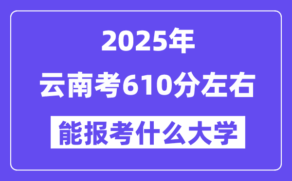 2025年云南考610分左右能報(bào)考上什么大學(xué)?附位次排名對照表