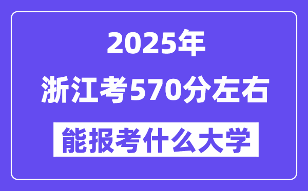 2025年浙江考570分左右能報(bào)考上什么大學(xué)?附位次排名對(duì)照表