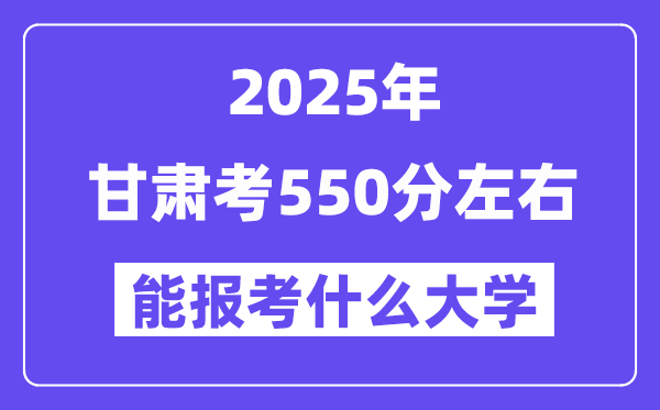2025年甘肅考550分左右能報(bào)考上什么大學(xué)?附位次排名對(duì)照表