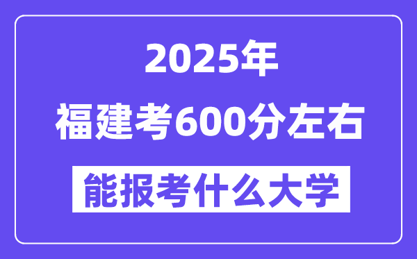 2025年福建考600分左右能報考上什么大學(xué)?附位次排名對照表