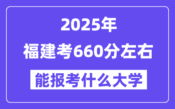 2025年福建考660分左右能報考上什么大學(xué)?附位次排名對照表