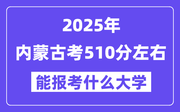 2025年內(nèi)蒙古考510分左右能報考上什么大學?附位次排名對照表