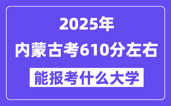 2025年內(nèi)蒙古考610分左右能報(bào)考上什么大學(xué)?附位次排名對(duì)照表