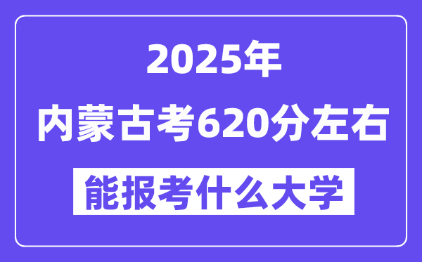 2025年內(nèi)蒙古考620分左右能報考上什么大學(xué)?附位次排名對照表