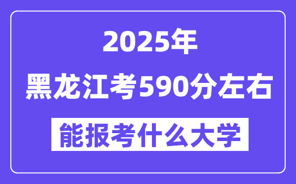 2025年黑龍江考590分左右能報考上什么大學(xué)?附位次排名對照表