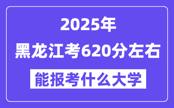 2025年黑龍江考620分左右能報(bào)考上什么大學(xué)?附位次排名對(duì)照表