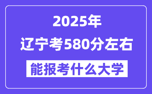 2025年遼寧考580分左右能報考上什么大學(xué)?附位次排名對照表