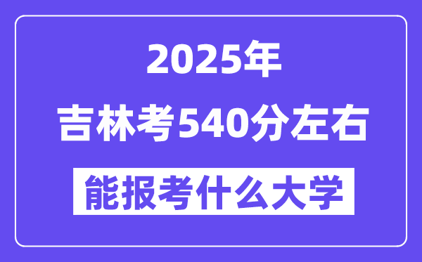 2025年吉林考540分左右能報考上什么大學(xué)?附位次排名對照表