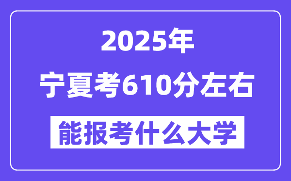 2025年寧夏考610分左右能報考上什么大學(xué)?附位次排名對照表