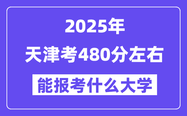 2025年天津考480分左右能報(bào)考上什么大學(xué)?附位次排名對(duì)照表