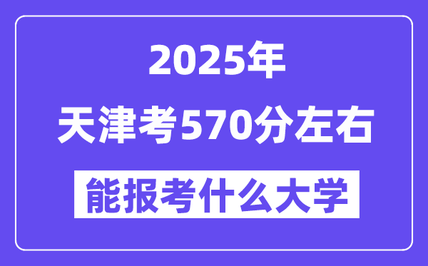 2025年天津考570分左右能報(bào)考上什么大學(xué)?附位次排名對(duì)照表