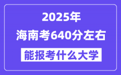 2025年海南考640分左右能報(bào)考上什么大學(xué)