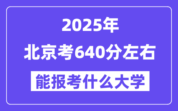 2025年北京考640分左右能報考上什么大學(xué)?附位次排名對照表