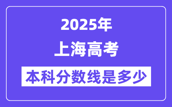 2025上海高考本科分?jǐn)?shù)線是多少,上海多少分可以上本科大學(xué)？