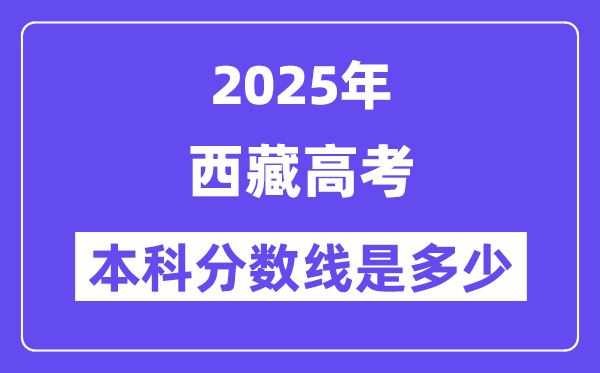2025西藏高考本科分?jǐn)?shù)線是多少,西藏多少分可以上本科大學(xué)？