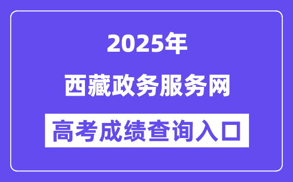 2025西藏政務(wù)服務(wù)網(wǎng)高考成績查詢?nèi)肟冢╤ttps://www.xzzwfw.gov.cn)