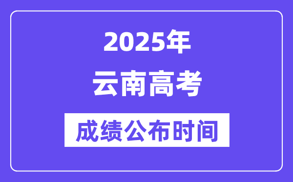 2025年云南高考成績公布時間（附查詢方式）