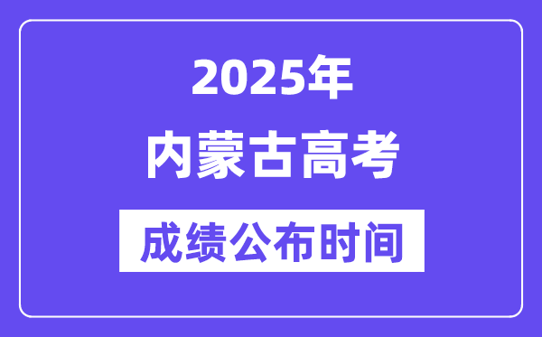 2025年內(nèi)蒙古高考成績公布時間（附查詢方式）