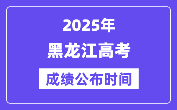 2025年黑龍江高考成績(jī)公布時(shí)間（附查詢方式）