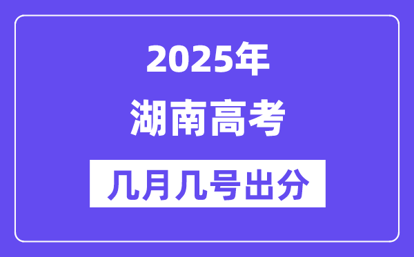 2025湖南高考后多久出分,湖南高考成績公布時間是幾月幾號？
