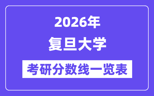 2026復(fù)旦大學(xué)考研分?jǐn)?shù)線一覽表(含2025年復(fù)試線)