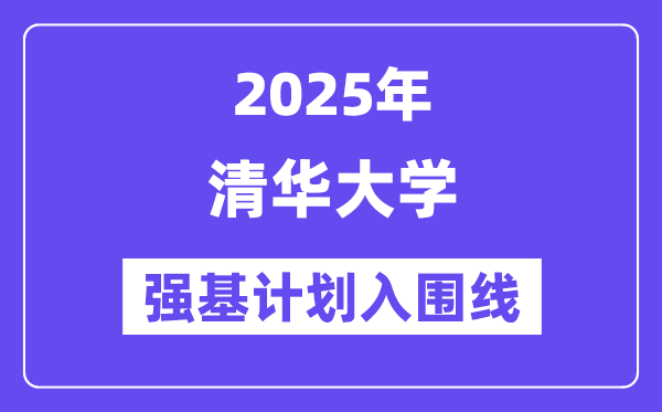 清華大學(xué)2025年強基計劃入圍分數(shù)線一覽表（含2024歷年）