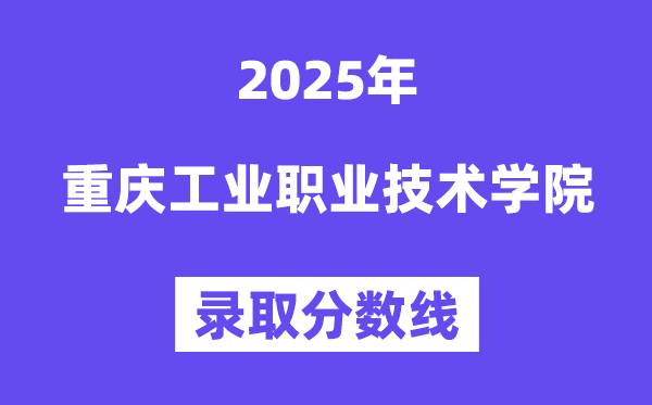 2025重慶工業(yè)職業(yè)技術(shù)學(xué)院錄取分?jǐn)?shù)線(含2024年錄取情況)
